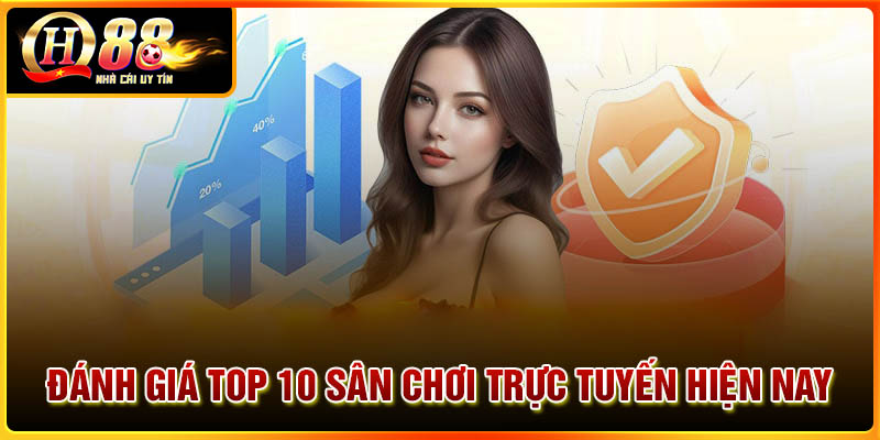Đánh giá top 10 sân chơi trực tuyến hiện nay